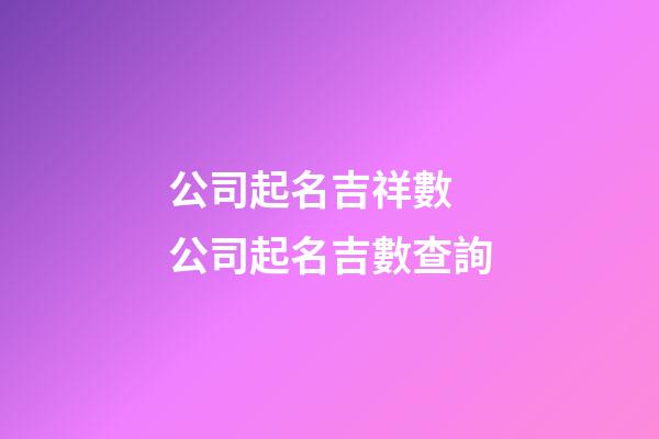 公司起名吉祥數 公司起名吉數查詢-第1張-公司起名-玄機派